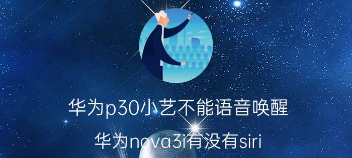 华为p30小艺不能语音唤醒 华为nova3i有没有siri？